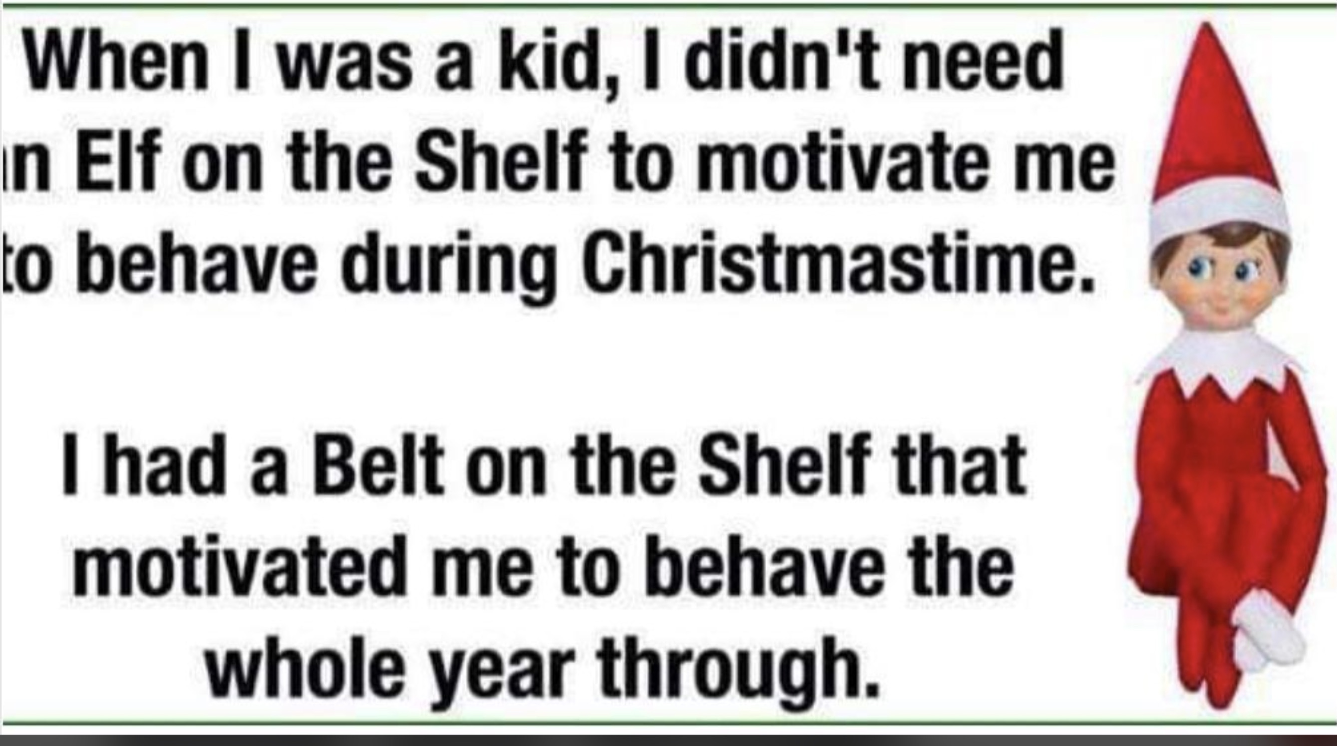 christmas elf - When I was a kid, I didn't need in Elf on the Shelf to motivate me to behave during Christmastime. I had a Belt on the Shelf that motivated me to behave the whole year through.