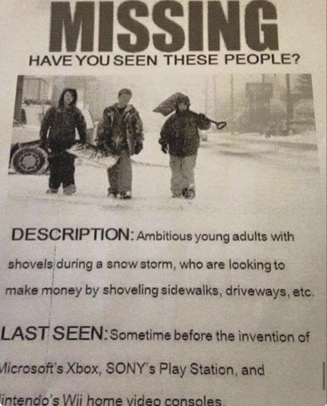 missing family memes - Missing Have You Seen These People? Description Ambitious young adults with shovels during a snow storm, who are looking to make money by shoveling sidewalks, driveways, etc. Last Seen Sometime before the invention of Microsoft's Xb