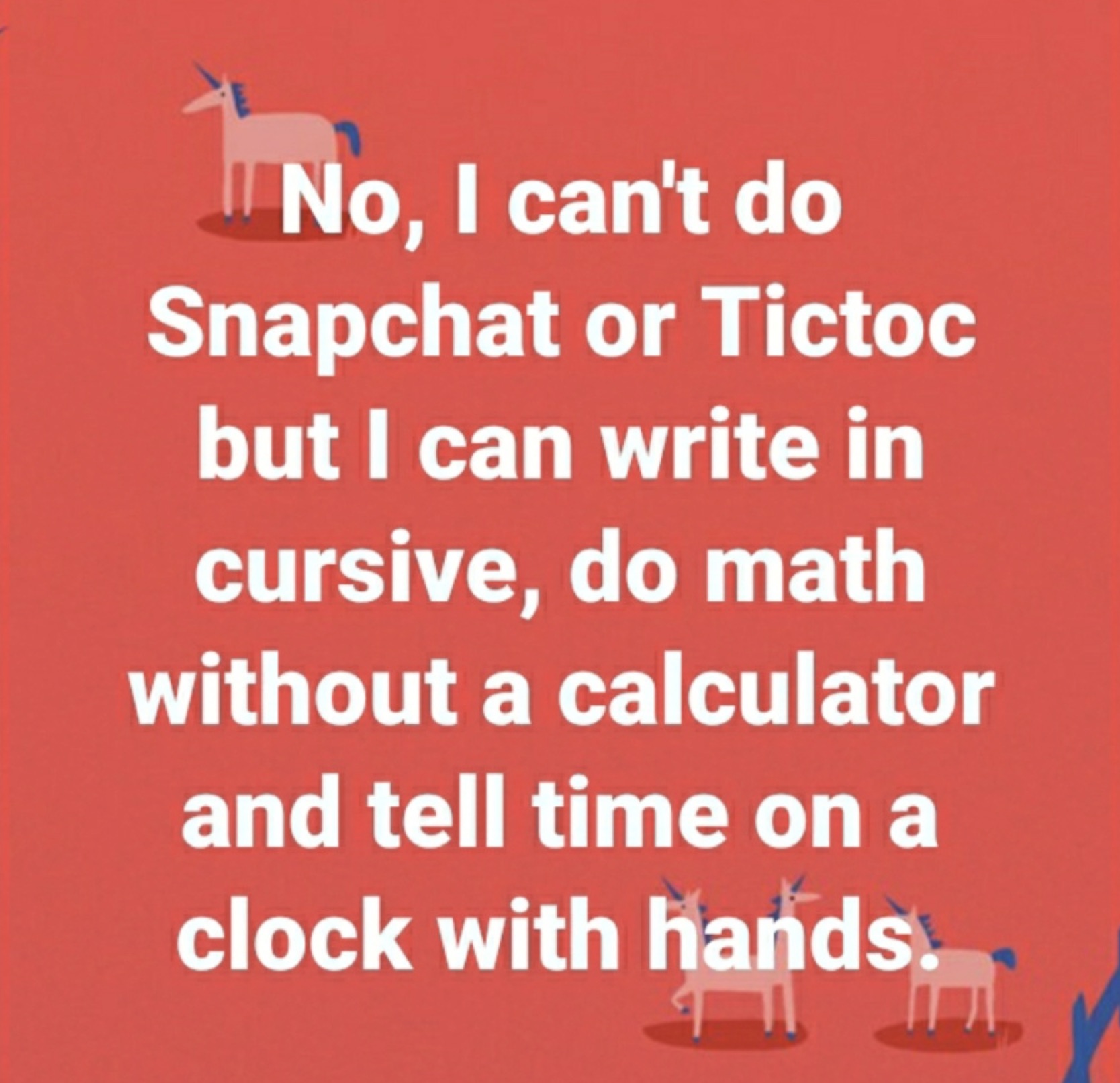 poster - No, I can't do Snapchat or Tictoc but I can write in cursive, do math without a calculator and tell time on a clock with hands. T