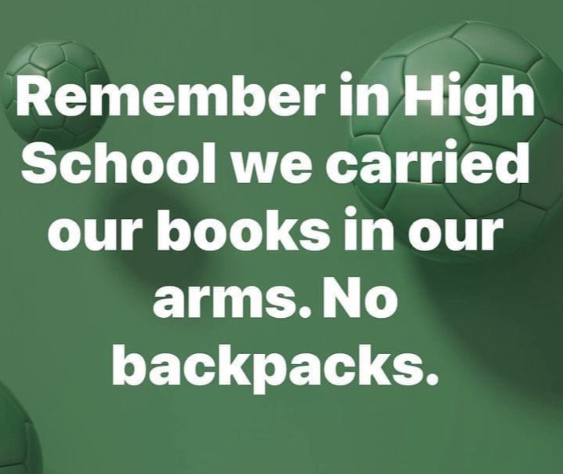 Remember in High School we carried our books in our arms. No backpacks.