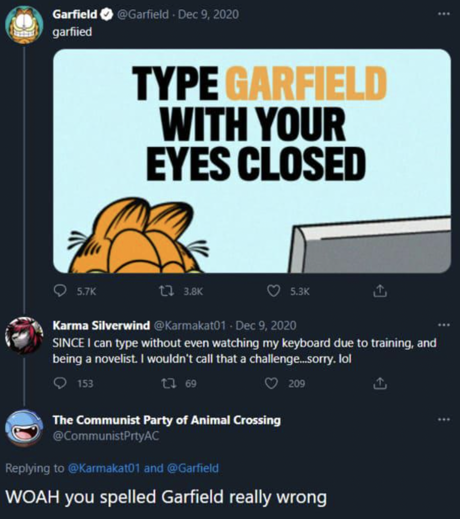 technically true memes - Garfield garfiled Type Garfield With Your Eyes Closed Karma Silverwind Since I can type without even watching my keyboard due to training, and being a novelist. I wouldn't call that a challenge...sorry. lol 153 1369 209 The Commun