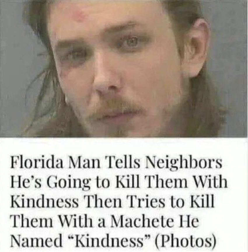 florida man kill with kindness - Florida Man Tells Neighbors He's Going to Kill Them With Kindness Then Tries to Kill Them With a Machete He Named "Kindness" Photos