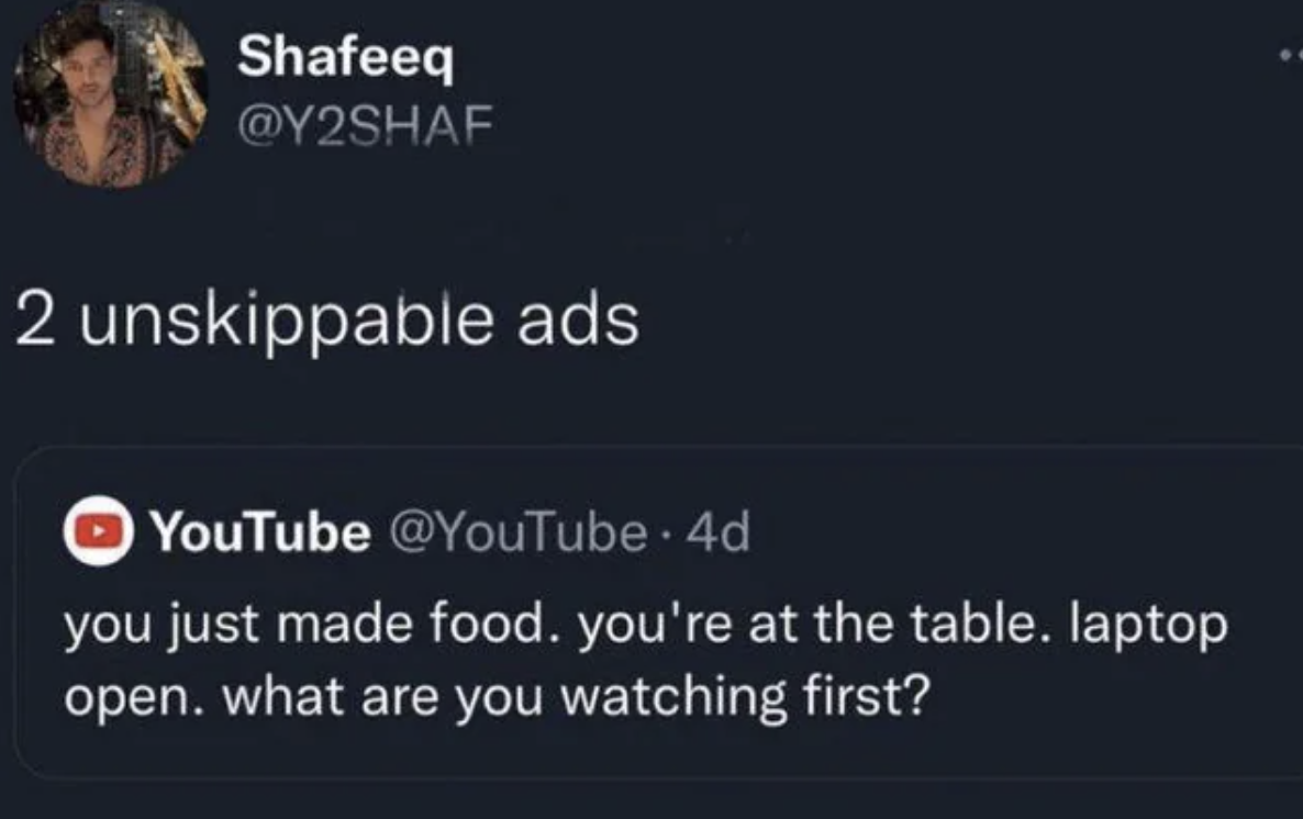 screenshot - Shafeeq 2 unskippable ads YouTube . 4d you just made food. you're at the table. laptop open. what are you watching first?