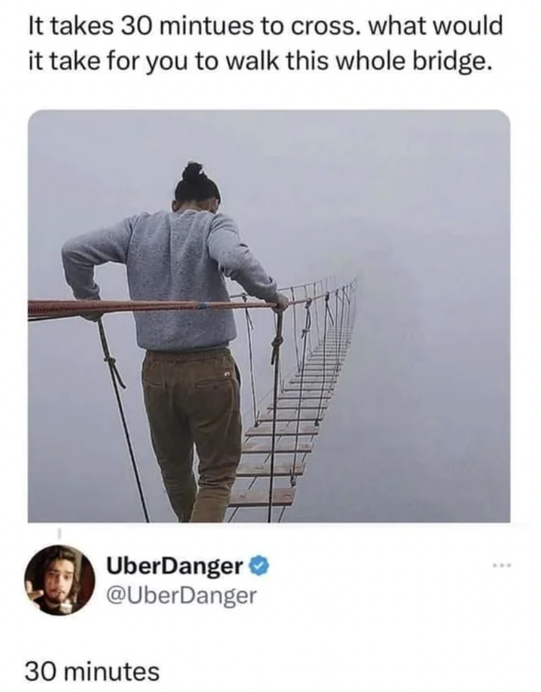 crossing bridge meme - It takes 30 mintues to cross. what would it take for you to walk this whole bridge. UberDanger 30 minutes