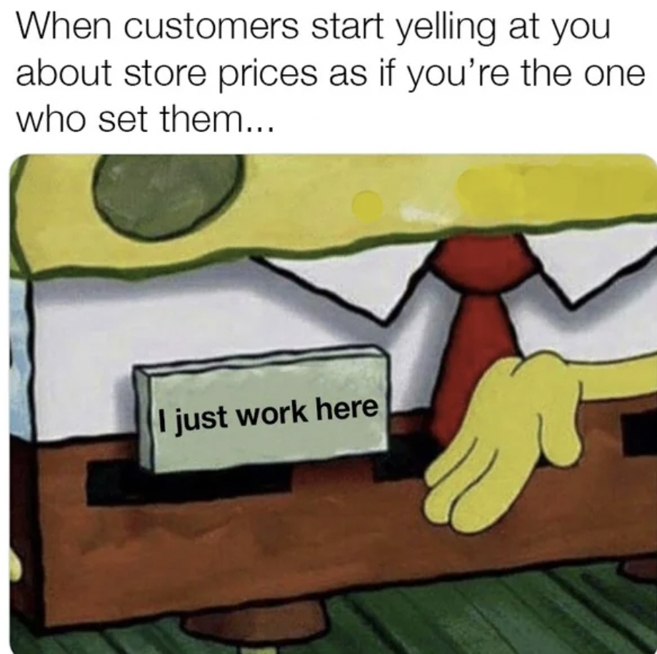 spongebob expert meme - When customers start yelling at you about store prices as if you're the one who set them... I just work here