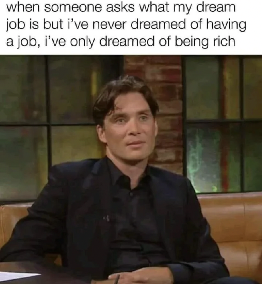 cillian murphy meme - when someone asks what my dream job is but i've never dreamed of having a job, i've only dreamed of being rich