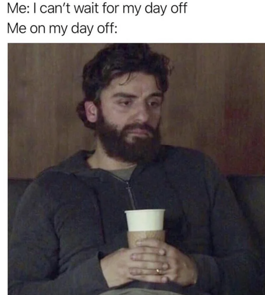 oscar isaac coffee meme - Me I can't wait for my day off Me on my day off