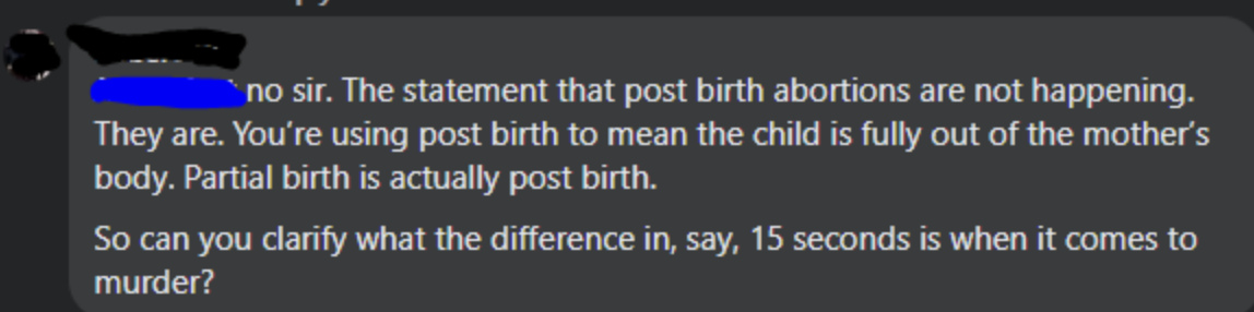 screenshot - no sir. The statement that post birth abortions are not happening. They are. You're using post birth to mean the child is fully out of the mother's body. Partial birth is actually post birth. So can you clarify what the difference in, say, 15