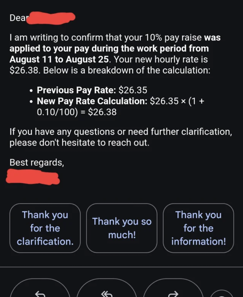 Payroll - Dear I am writing to confirm that your 10% pay raise was applied to your pay during the work period from August 11 to August 25. Your new hourly rate is $26.38. Below is a breakdown of the calculation Previous Pay Rate $26.35 New Pay Rate Calcul