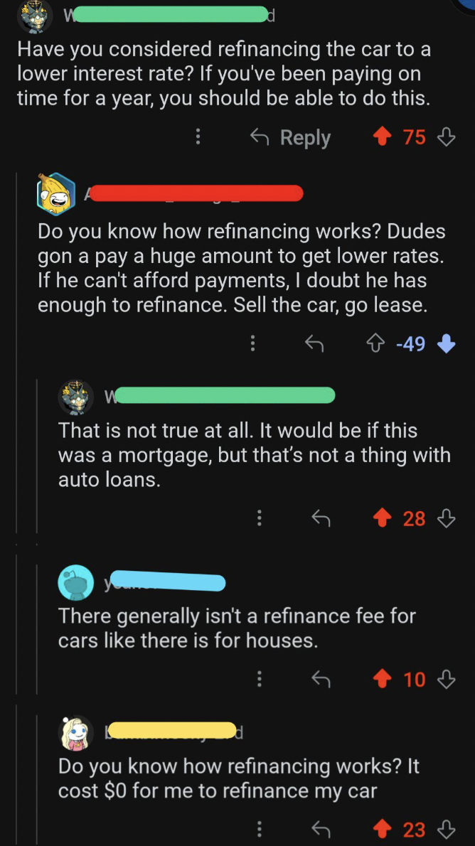 screenshot - Have you considered refinancing the car to a lower interest rate? If you've been paying on time for a year, you should be able to do this. 75 Do you know how refinancing works? Dudes gon a pay a huge amount to get lower rates. If he can't aff