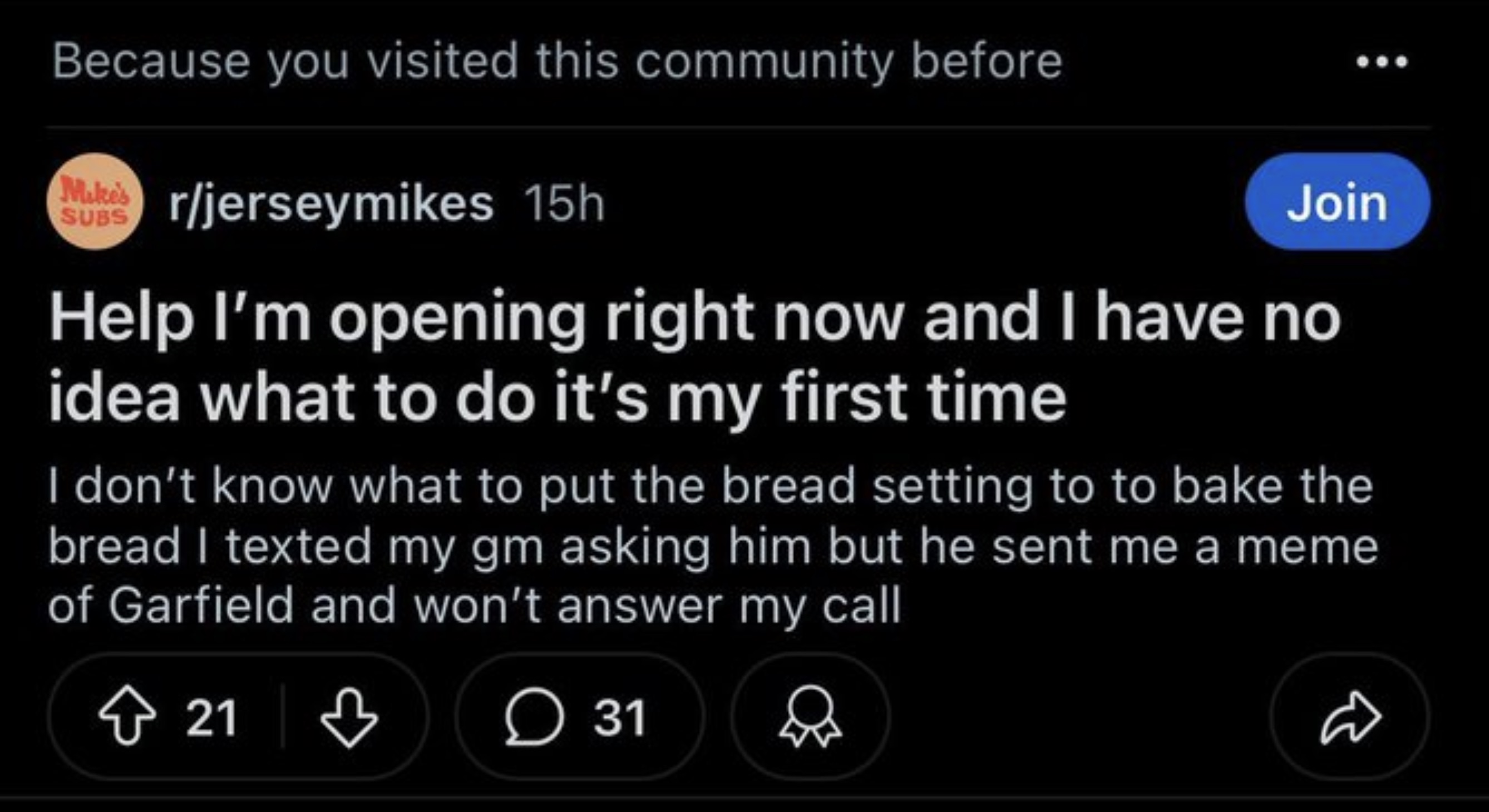 screenshot - Because you visited this community before Mukerjerseymikes 15h Subs Join Help I'm opening right now and I have no idea what to do it's my first time I don't know what to put the bread setting to to bake the bread I texted my gm asking him but