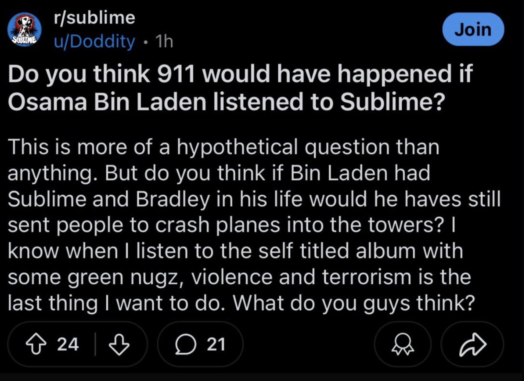 screenshot - rsublime uDoddity 1h Join Do you think 911 would have happened if Osama Bin Laden listened to Sublime? This is more of a hypothetical question than anything. But do you think if Bin Laden had Sublime and Bradley in his life would he haves sti