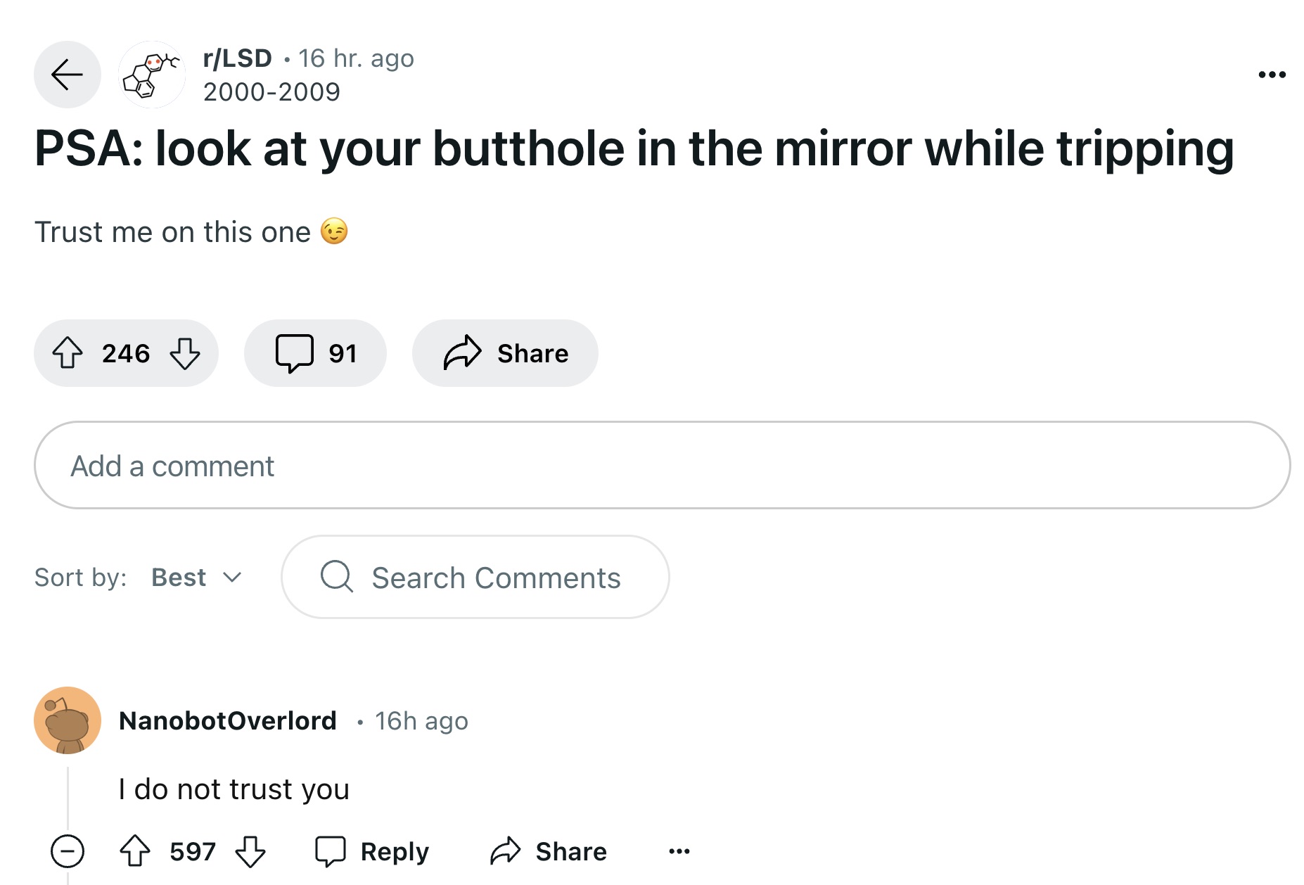 screenshot - rLsd 16 hr. ago 20002009 Psa look at your butthole in the mirror while tripping Trust me on this one 246 91 Add a comment Sort by Best Q Search NanobotOverlord I do not trust you 597 16h ago