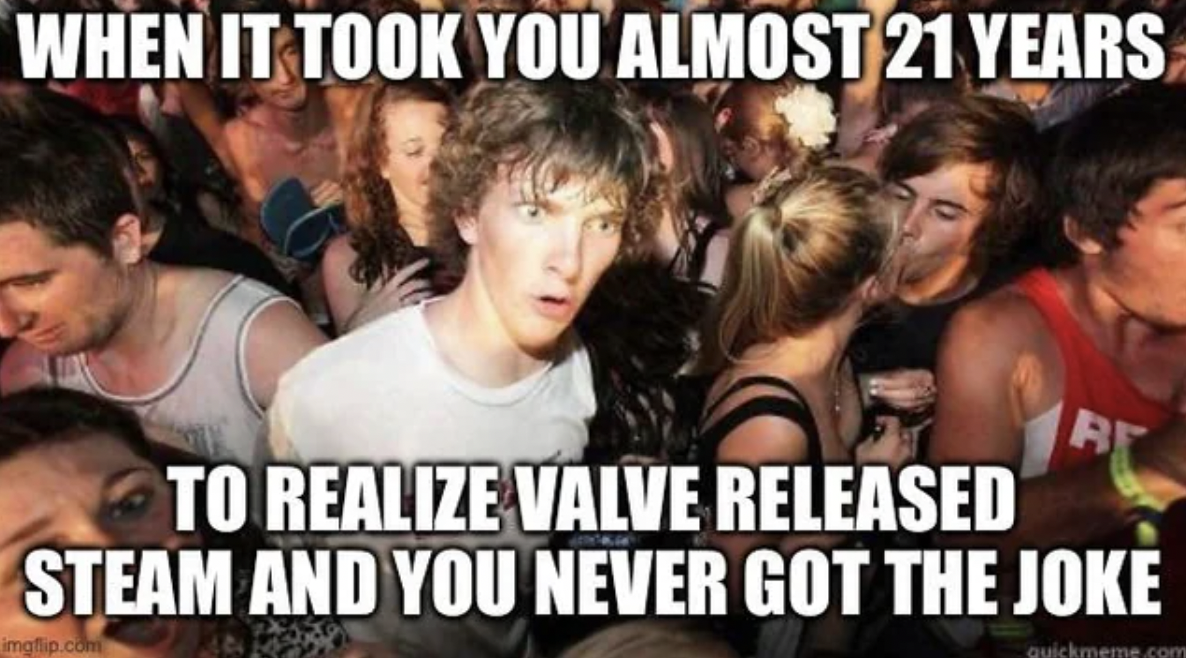 photo caption - When It Took You Almost 21 Years To Realize Valve Released Be Steam And You Never Got The Joke imgflip.com quickmeme.com