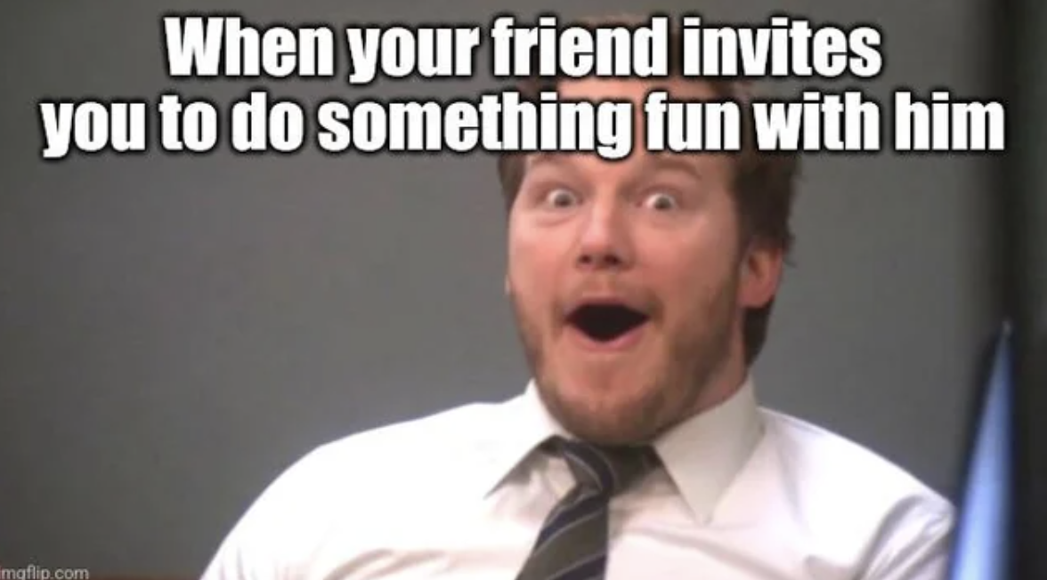 photo caption - When your friend invites you to do something fun with him mgflip.com