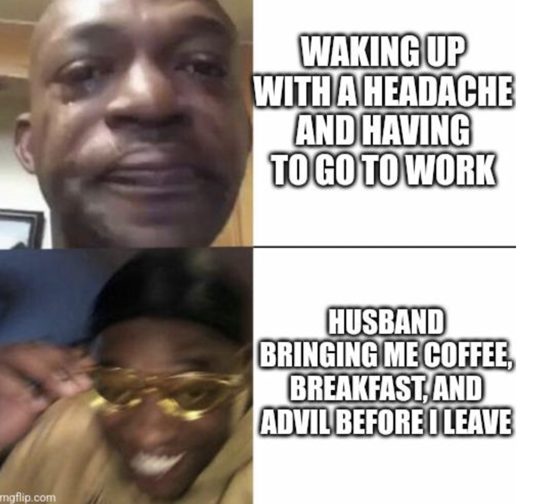 sad to happy meme template - mgflip.com Waking Up With A Headache And Having To Go To Work Husband Bringing Me Coffee, Breakfast And Advil Before Leave