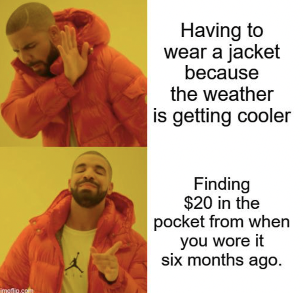 Internet meme - imgflip.com Having to wear a jacket because the weather is getting cooler Finding $20 in the pocket from when you wore it six months ago.