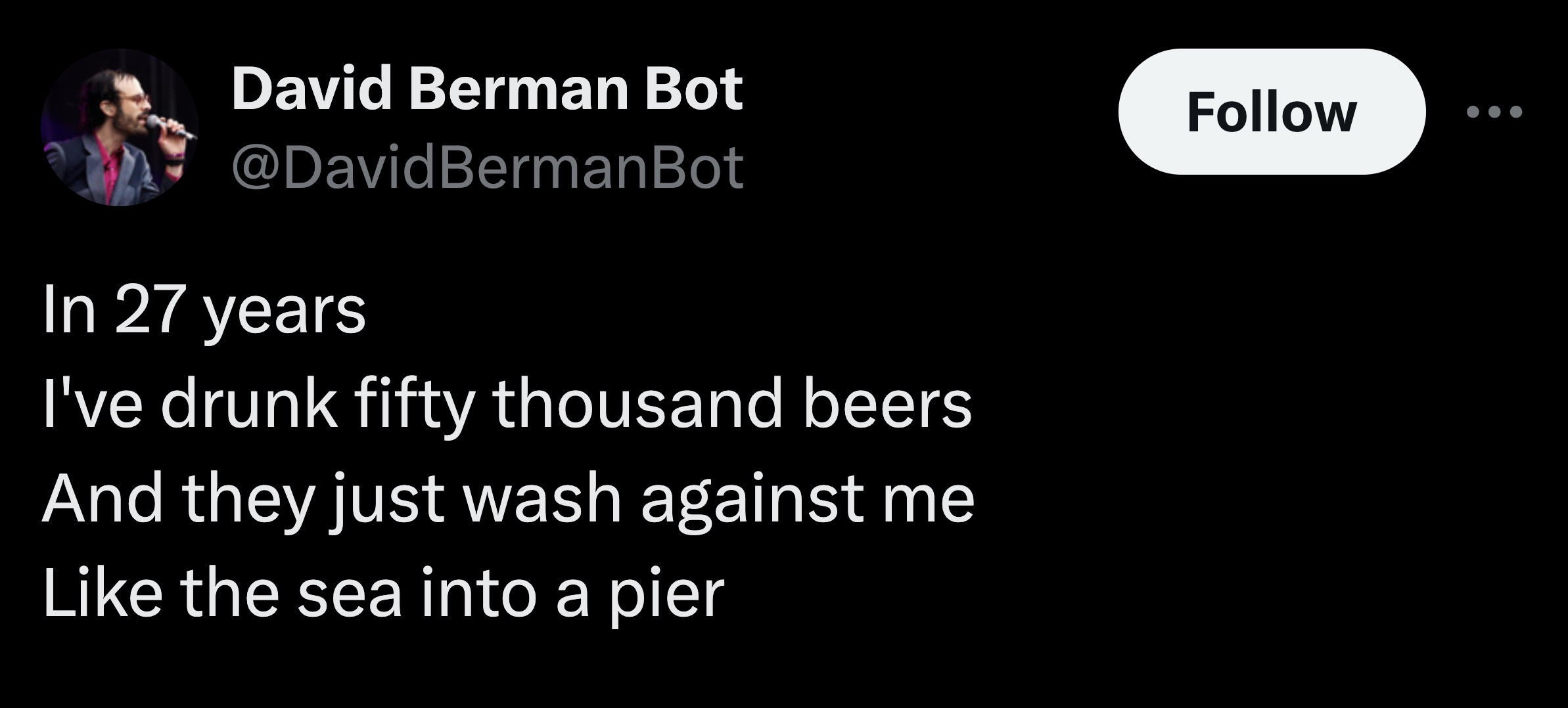 parallel - David Berman Bot In 27 years I've drunk fifty thousand beers And they just wash against me the sea into a pier