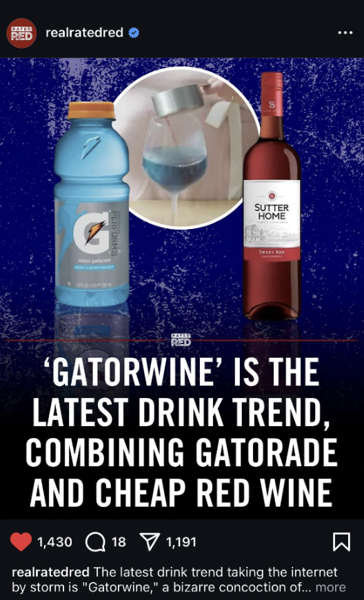 poster - Users realratedred G Sutter Home 'Gatorwine' Is The Latest Drink Trend, Combining Gatorade And Cheap Red Wine 1,430 18 1,191 realratedred The latest drink trend taking the internet by storm is "Gatorwine," a bizarre concoction of... more