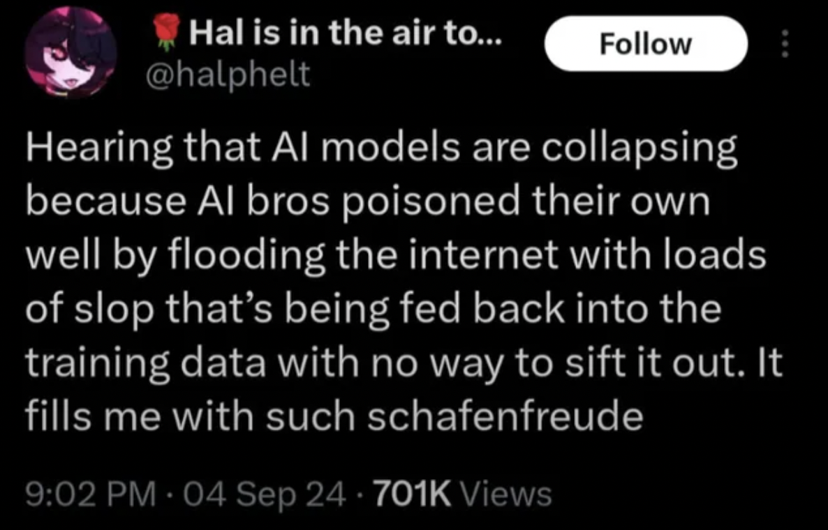 screenshot - Hal is in the air to... Hearing that Al models are collapsing because Al bros poisoned their own well by flooding the internet with loads of slop that's being fed back into the training data with no way to sift it out. It fills me with such s