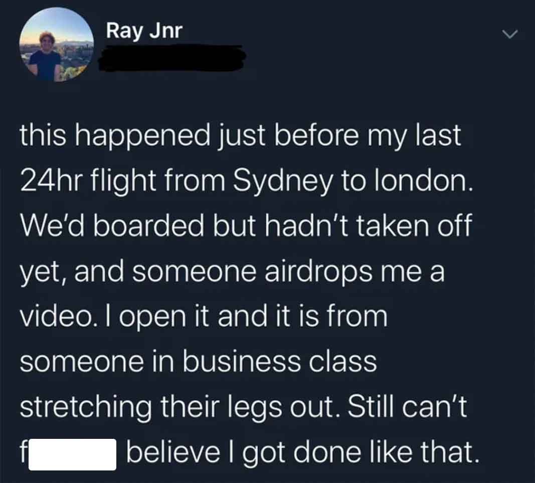 screenshot - Ray Jnr this happened just before my last 24hr flight from Sydney to london. We'd boarded but hadn't taken off yet, and someone airdrops me a video. I open it and it is from someone in business class. stretching their legs out. Still can't be