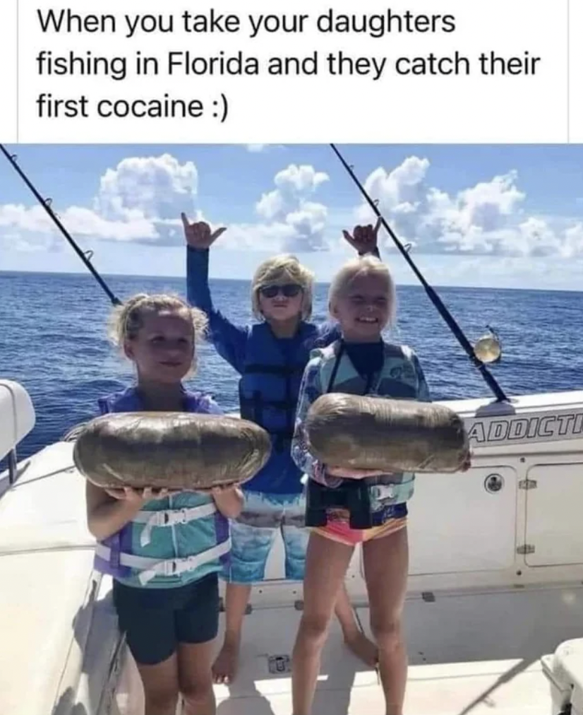 florida fishing meme - When you take your daughters fishing in Florida and they catch their first cocaine Addicti