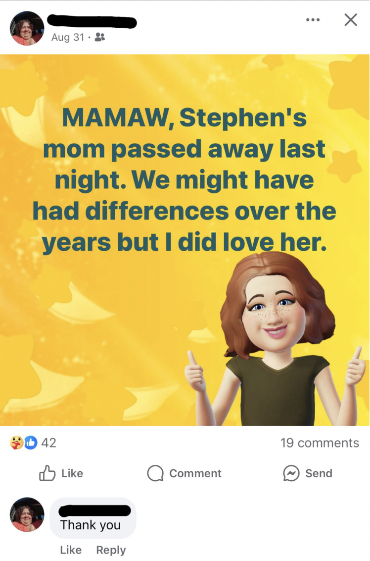 screenshot - Aug 312 Mamaw, Stephen's mom passed away last night. We might have had differences over the years but I did love her. 42 Thank you 19 Comment Send