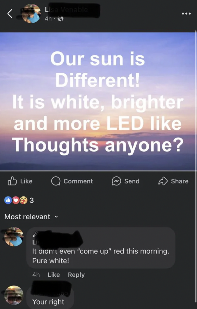 screenshot - Venable 4h6 Our sun is Different! It is white, brighter and more Led Thoughts anyone? Comment Send 3 Most relevant It didn't even "come up" red this morning. Pure white! 4h Your right