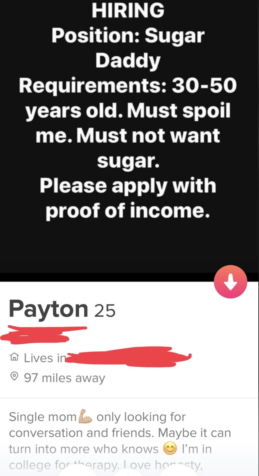 poster - Hiring Position Sugar Daddy Requirements 3050 years old. Must spoil me. Must not want sugar. Please apply with proof of income. Payton 25 Lives in 97 miles away Single mom only looking for conversation and friends. Maybe it can turn into more who