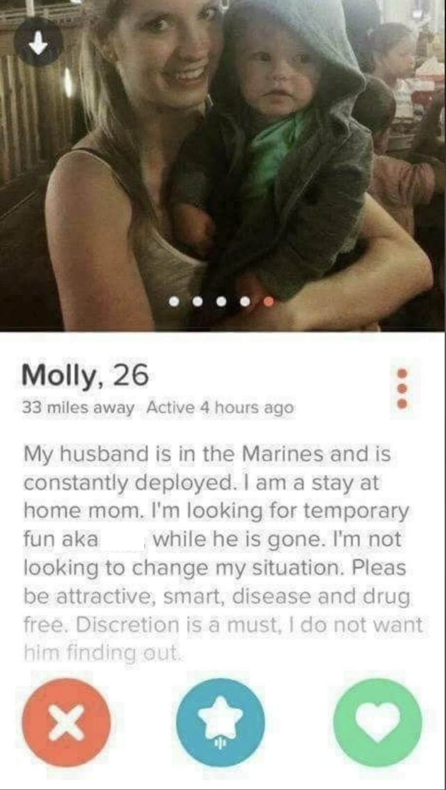 Photograph - Molly, 26 33 miles away Active 4 hours ago fun aka My husband is in the Marines and is constantly deployed. I am a stay at home mom. I'm looking for temporary while he is gone. I'm not looking to change my situation. Pleas be attractive, smar