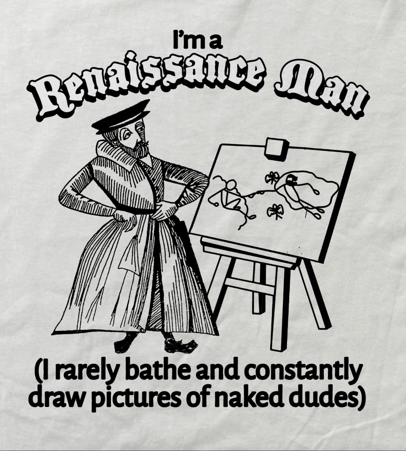 T-shirt - I'm a Renaissance Man I rarely bathe and constantly draw pictures of naked dudes