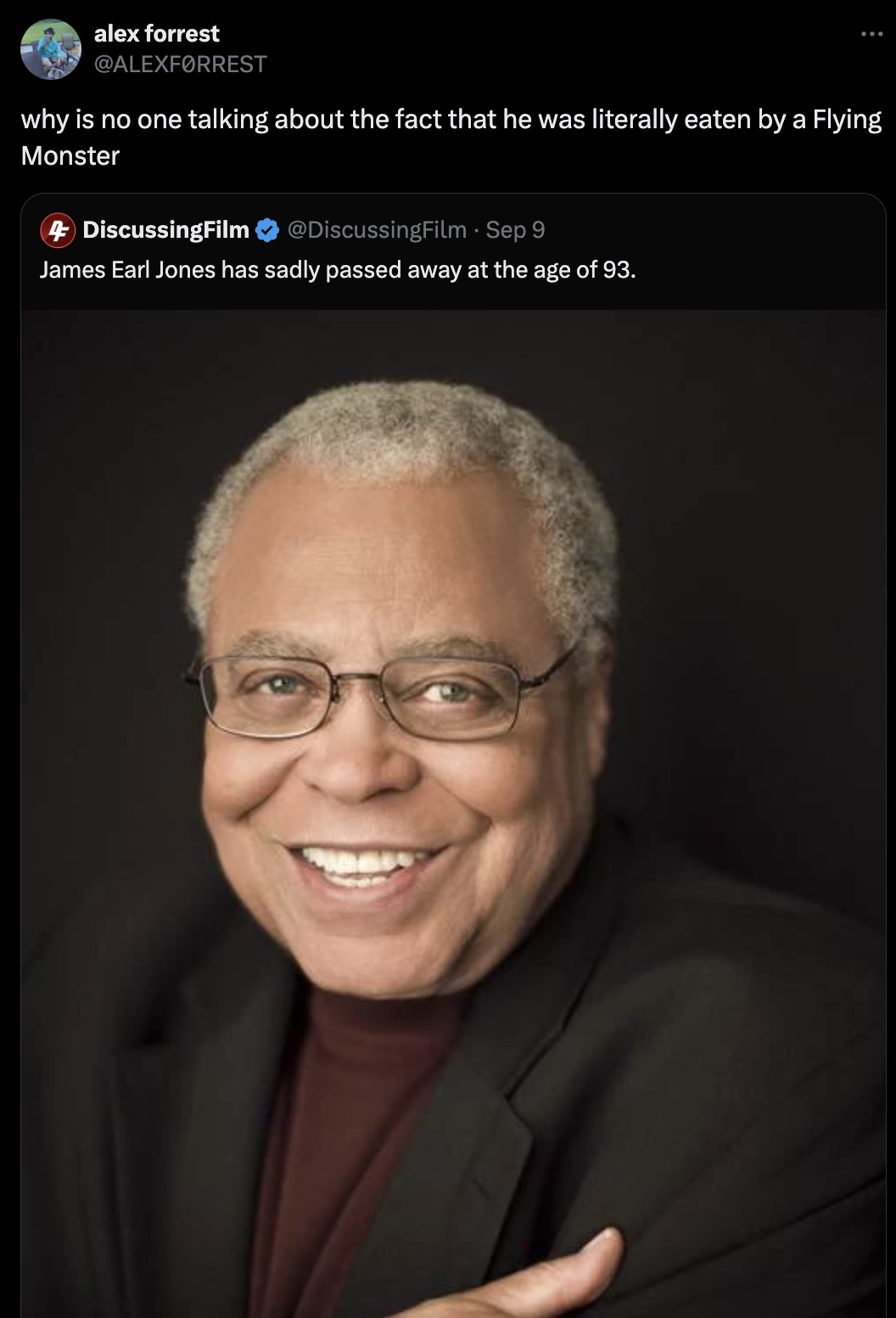 James Earl Jones - alex forrest why is no one talking about the fact that he was literally eaten by a Flying Monster 4 DiscussingFilm Sep 9 James Earl Jones has sadly passed away at the age of 93.