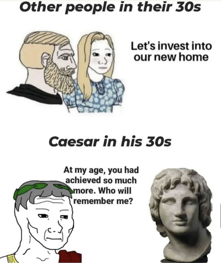 afterpay meme - Other people in their 30s Let's invest into our new home Caesar in his 30s At my age, you had achieved so much more. Who will remember me?