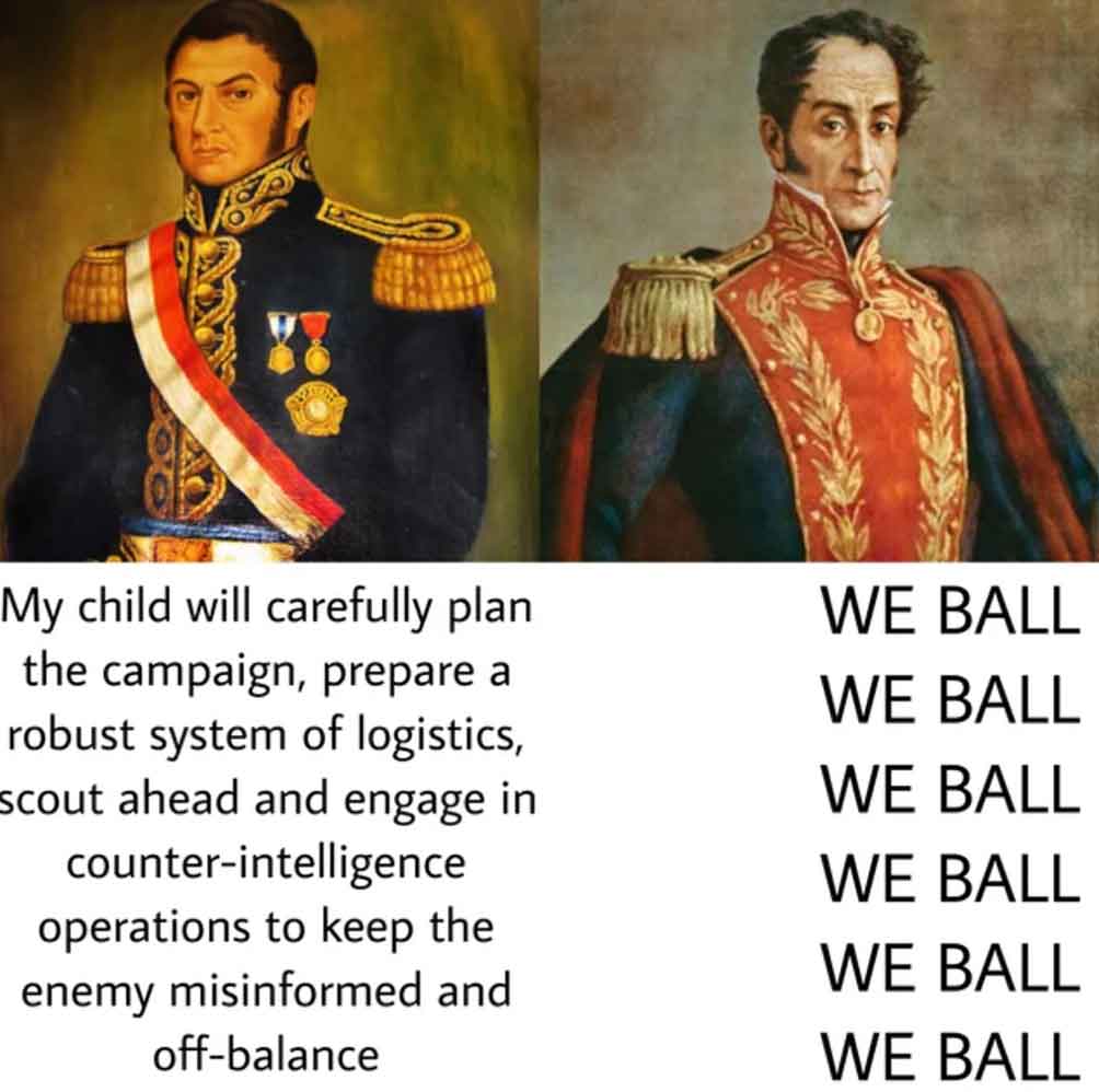 My child will carefully plan We Ball the campaign, prepare a We Ball robust system of logistics, scout ahead and engage in We Ball counterintelligence We Ball operations to keep the enemy misinformed and We Ball offbalance We Ball