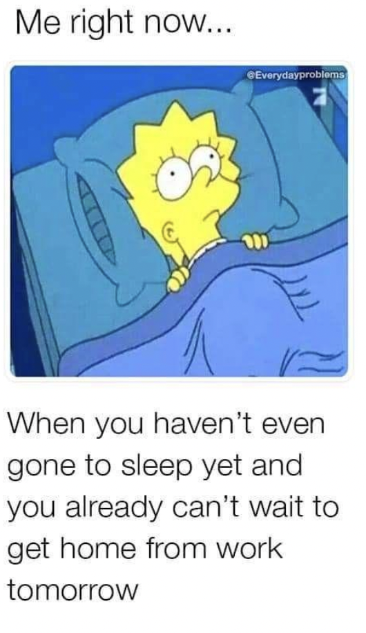 ll tell you tomorrow me all night meme - Me right now... Everydayproblems When you haven't even gone to sleep yet and you already can't wait to get home from work tomorrow