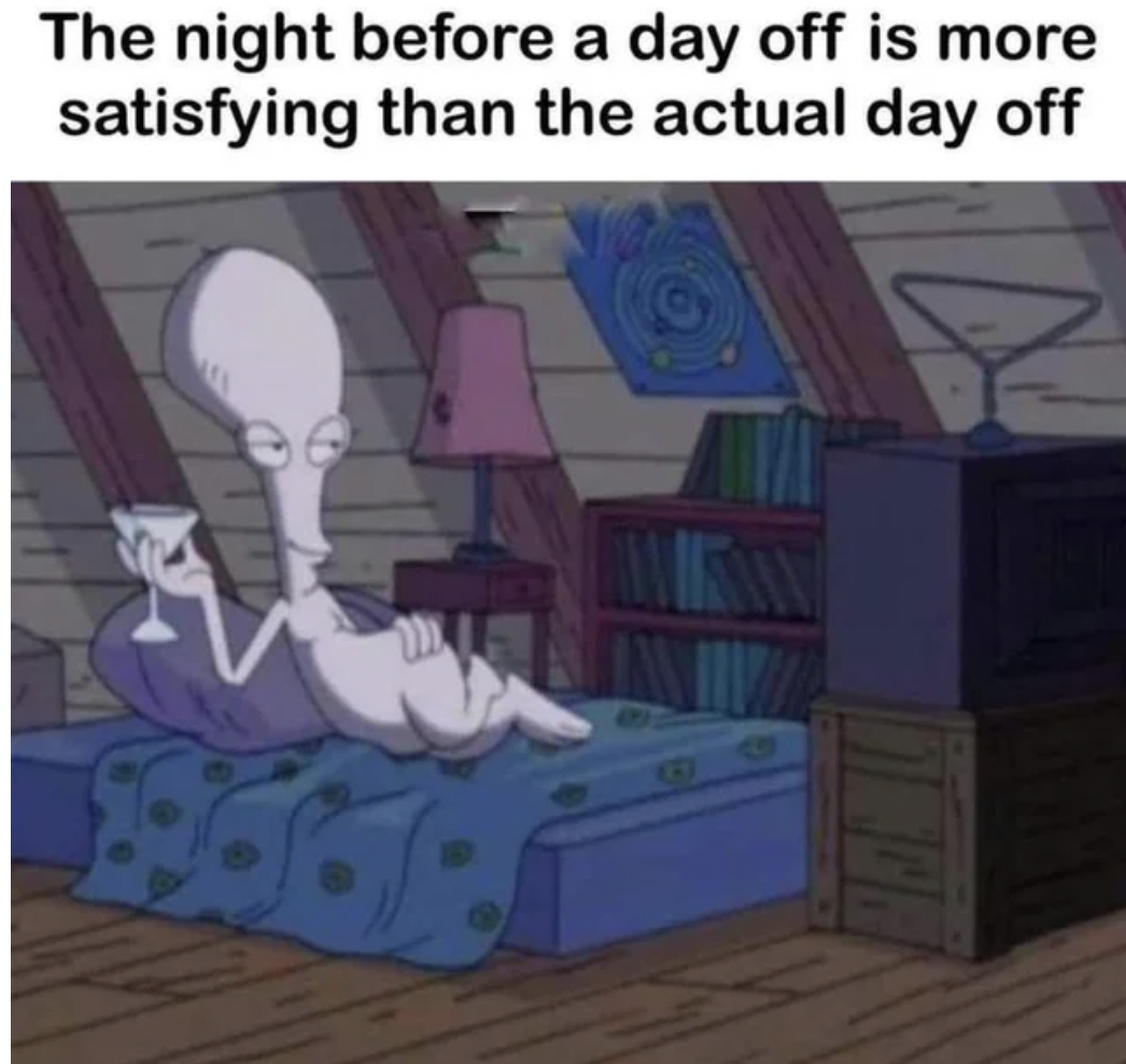 night before the day off - The night before a day off is more satisfying than the actual day off