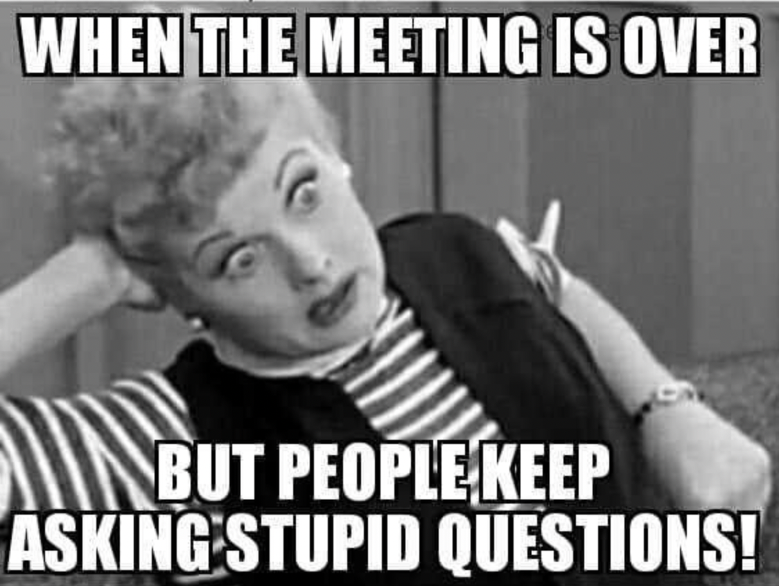 stupid work meeting memes - When The Meeting Is Over Inbut Peoplekeep Asking Stupid Questions!