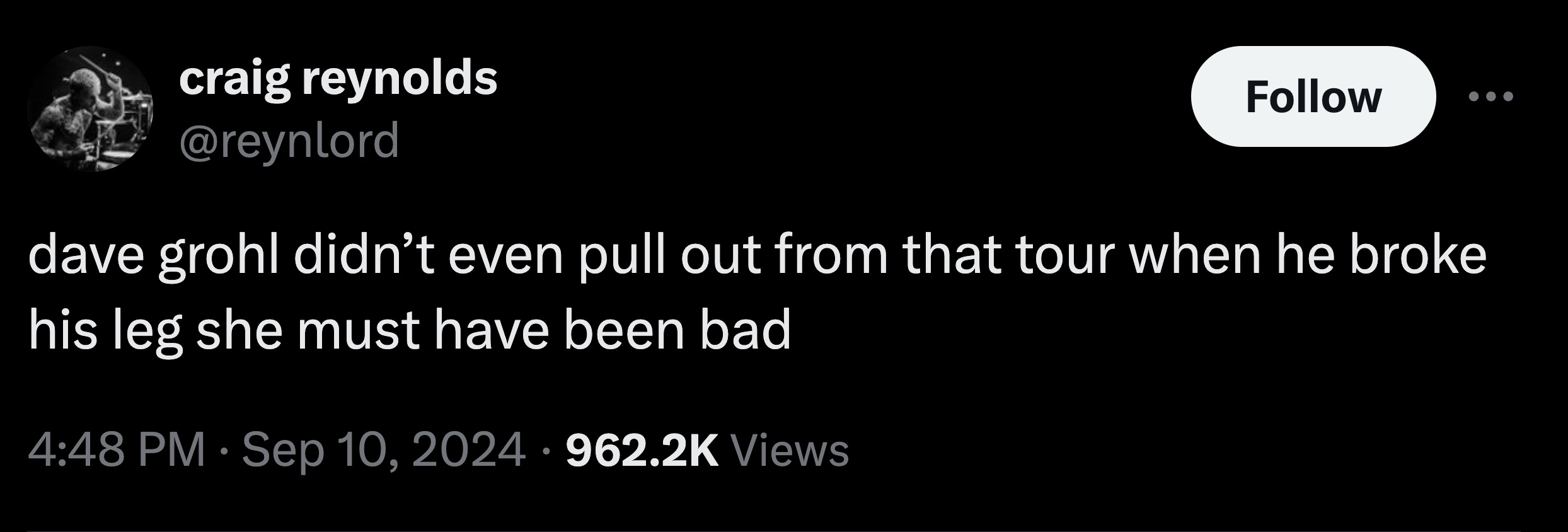style - craig reynolds dave grohl didn't even pull out from that tour when he broke his leg she must have been bad Views