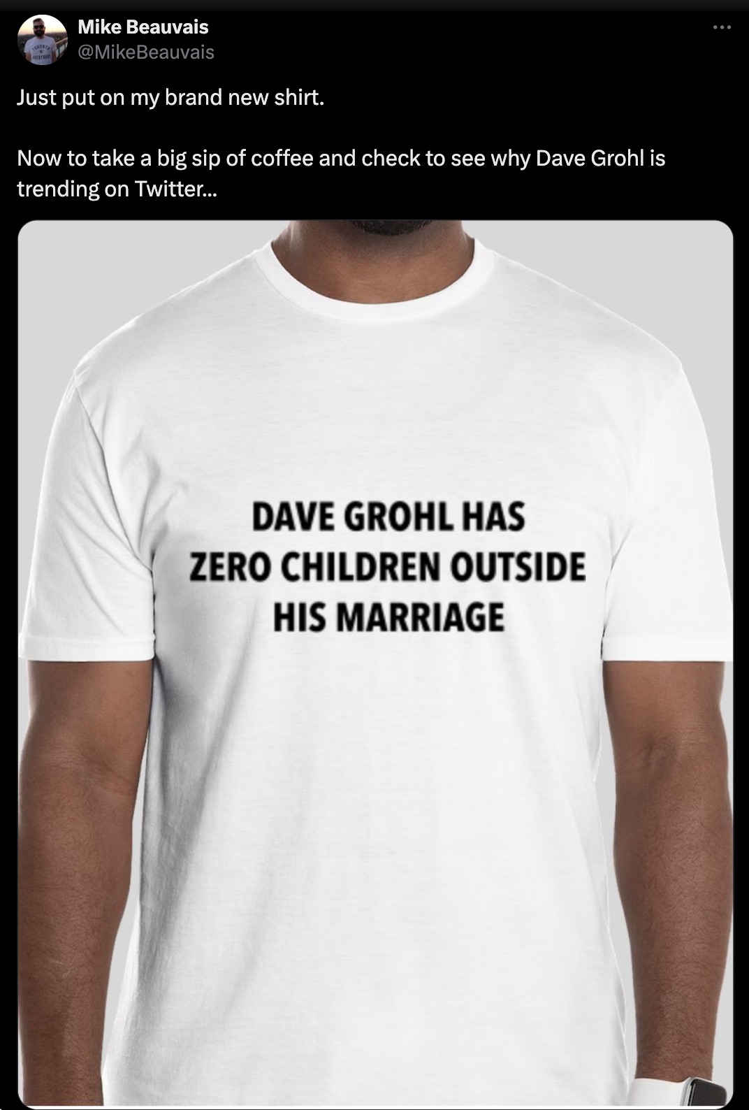 active shirt - Mike Beauvais Just put on my brand new shirt. Now to take a big sip of coffee and check to see why Dave Grohl is trending on Twitter... Dave Grohl Has Zero Children Outside His Marriage