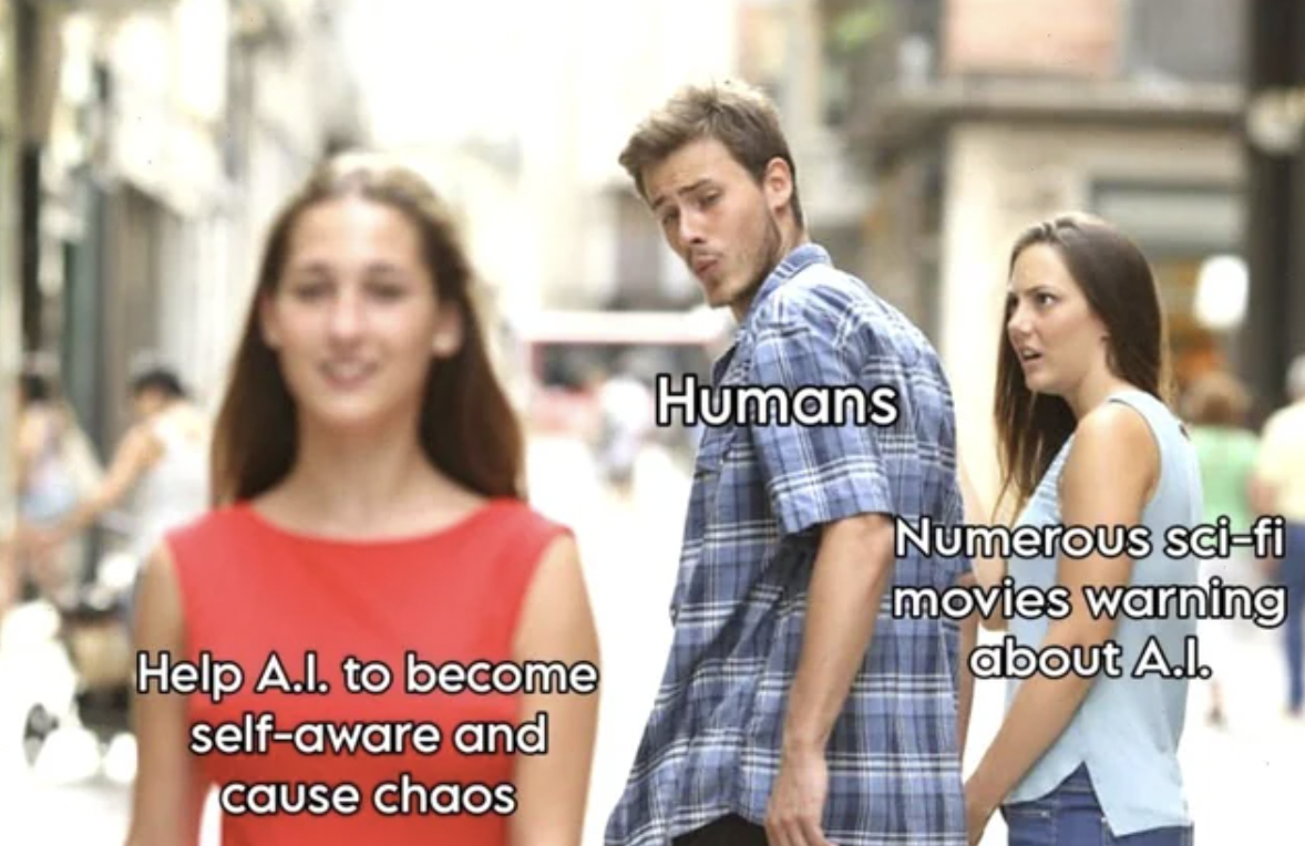 Meme - Help A.I. to become selfaware and cause chaos Humans Numerous scifi movies warning about A.l.