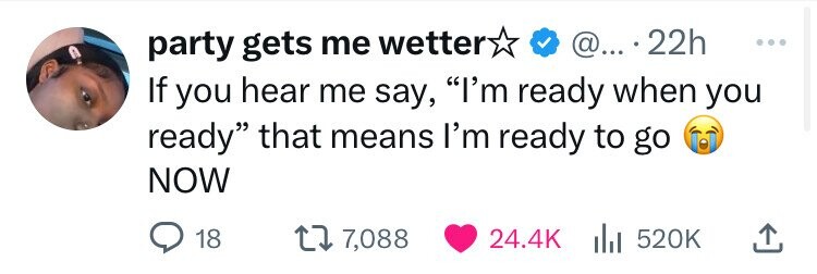 number - party gets me wetter @... 22h If you hear me say, "I'm ready when you ready" that means I'm ready to go Now 18 1 7,088