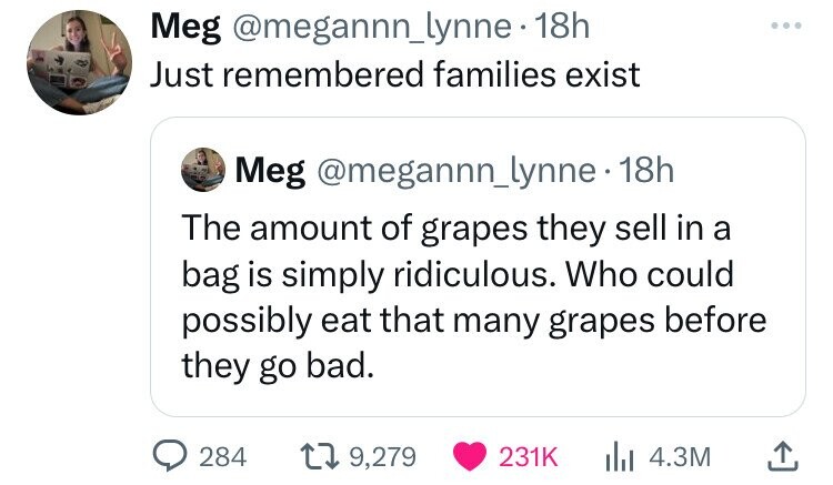 screenshot - Meg 18h Just remembered families exist Meg . 18h The amount of grapes they sell in a bag is simply ridiculous. Who could possibly eat that many grapes before they go bad. 284 19, Ill 4.3M