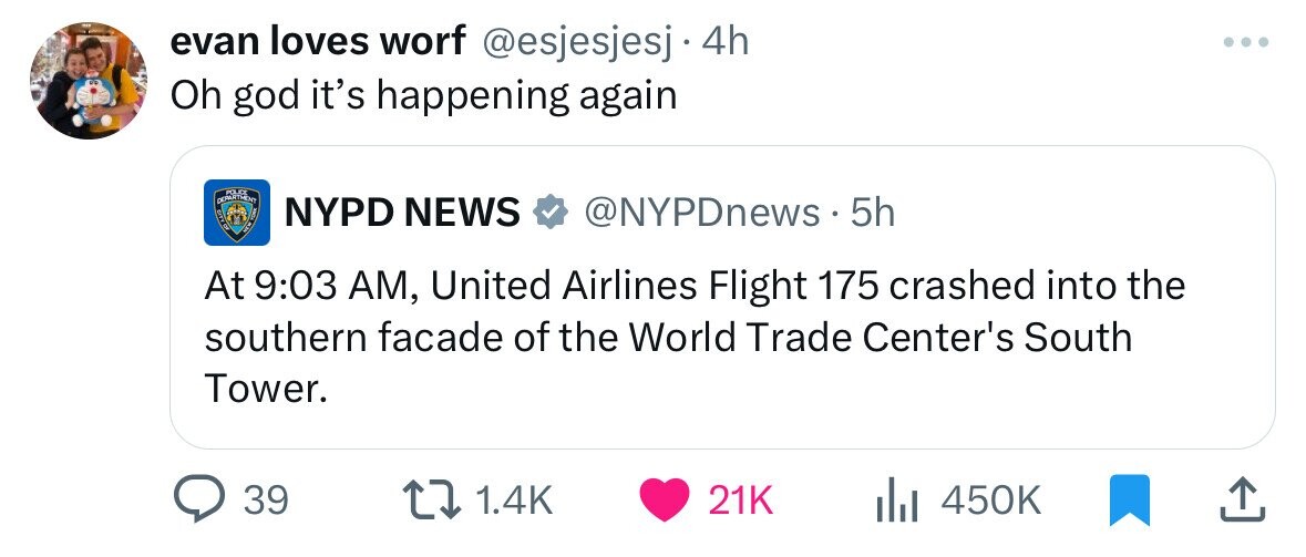 screenshot - evan loves worf 4h Oh god it's happening again Nypd News 5h At , United Airlines Flight 175 crashed into the southern facade of the World Trade Center's South Tower. 39 21K Ill