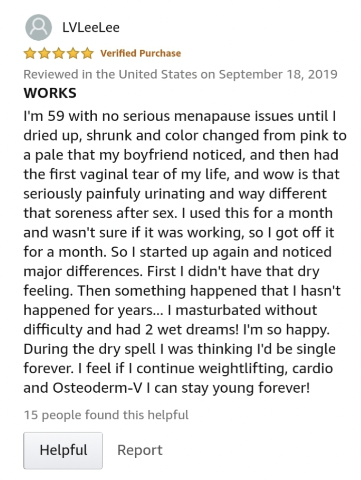 document - LVLeeLee Verified Purchase Reviewed in the United States on Works I'm 59 with no serious menapause issues until I dried up, shrunk and color changed from pink to a pale that my boyfriend noticed, and then had the first vaginal tear of my life, 