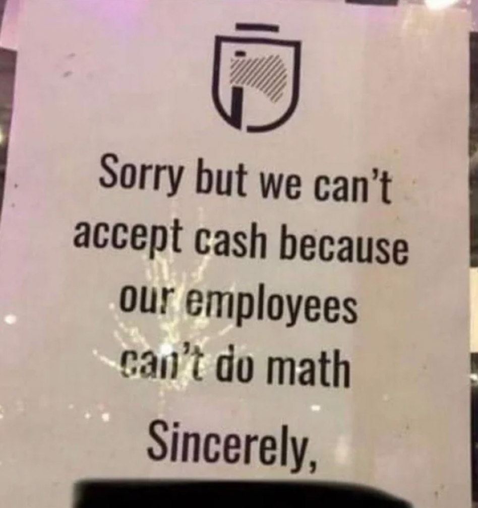 paper bag - Sorry but we can't accept cash because our employees can't do math Sincerely,