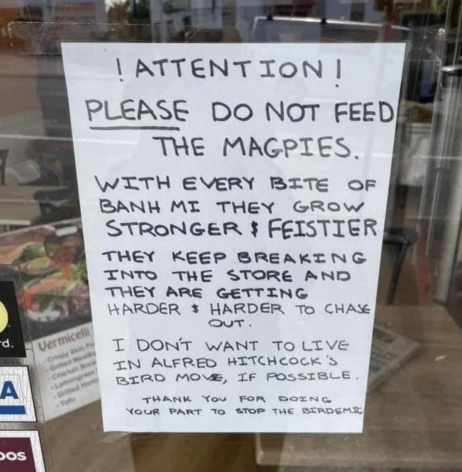 signage - d. A Vermicelli Crispy Skie ! Attention I Please Do Not Feed The Magpies. With Every Bite Of Banh Mi They Grow Stronger $ Feistier They Keep Breaking Into The Store And They Are Getting Harder $ Harder To Chase Out. I Don'T Want To Live In Alfre