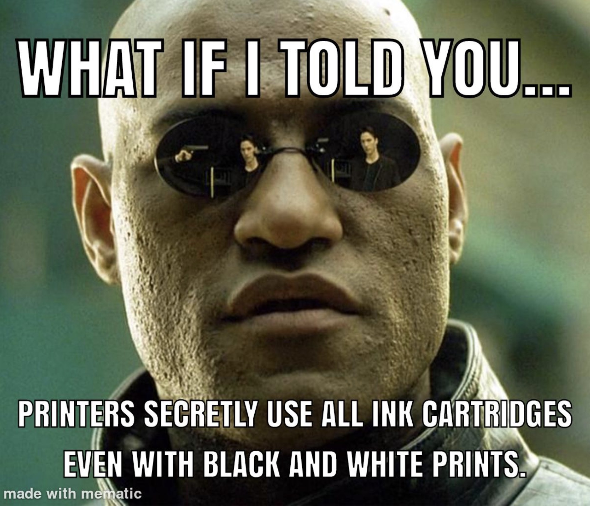 tolerance meme - What If I Told You... Printers Secretly Use All Ink Cartridges Even With Black And White Prints. made with mematic