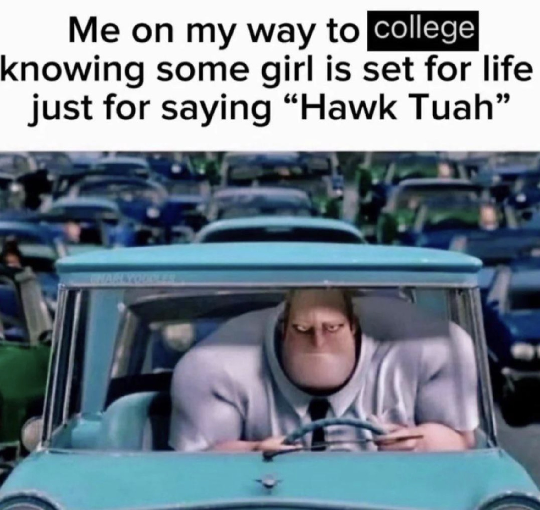 incredibles car - Me on my way to college knowing some girl is set for life just for saying "Hawk Tuah" 6429