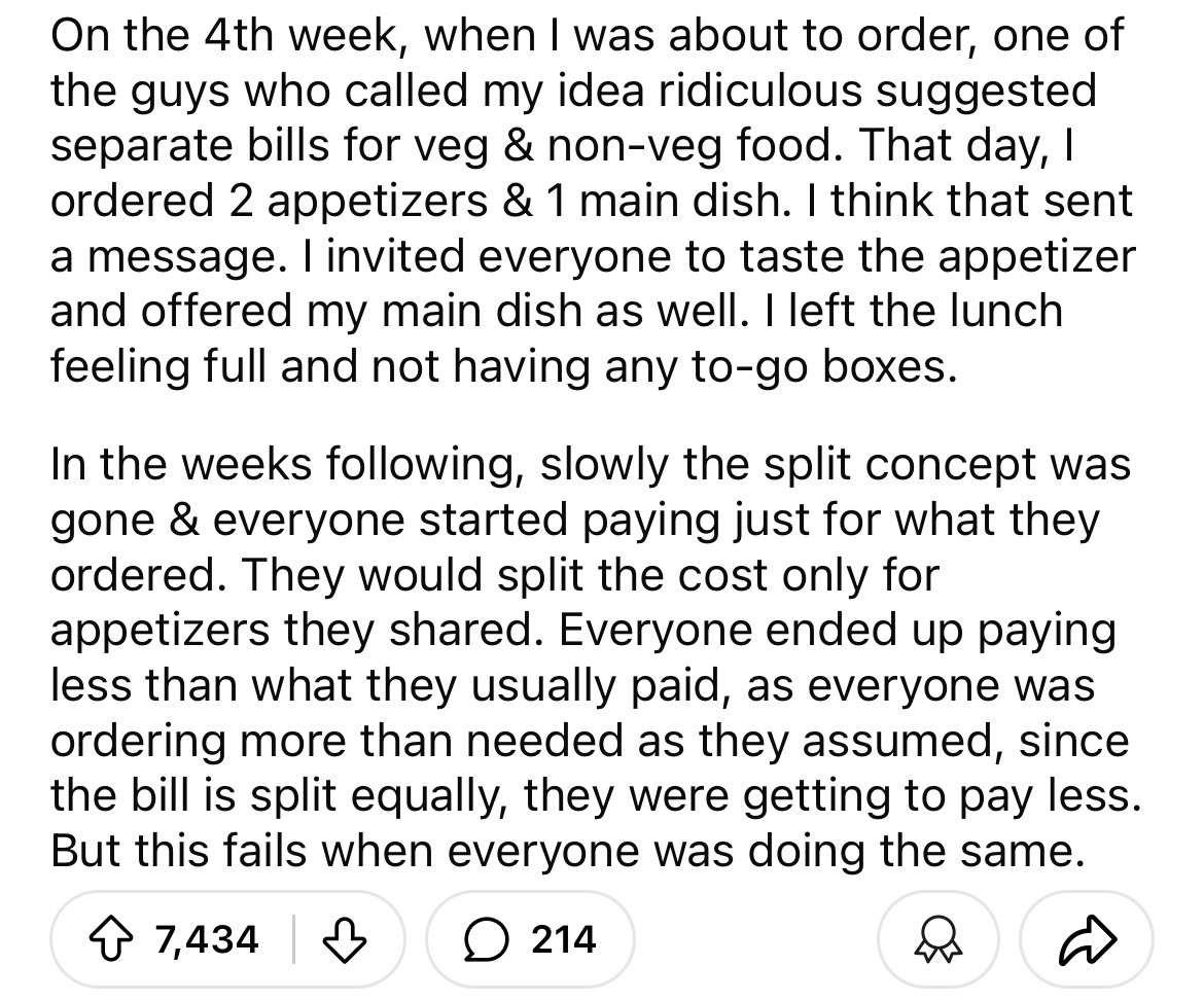 number - On the 4th week, when I was about to order, one of the guys who called my idea ridiculous suggested separate bills for veg & nonveg food. That day, I ordered 2 appetizers & 1 main dish. I think that sent a message. I invited everyone to taste the