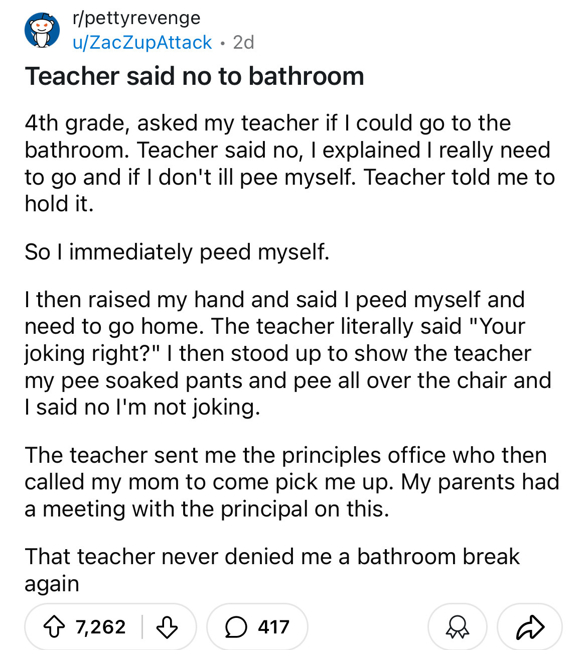 number - rpettyrevenge uZacZupAttack 2d . Teacher said no to bathroom 4th grade, asked my teacher if I could go to the bathroom. Teacher said no, I explained I really need to go and if I don't ill pee myself. Teacher told me to hold it. So I immediately p